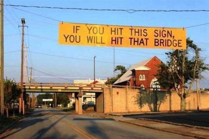 A sign stating 'If you hit this sign, you will hit that bridge'